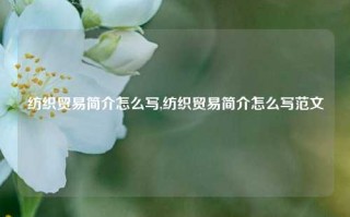 纺织贸易简介怎么写,纺织贸易简介怎么写范文