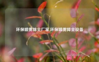 环保喷雾除尘厂家,环保喷雾降尘设备