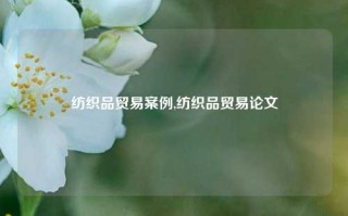 纺织品贸易案例,纺织品贸易论文