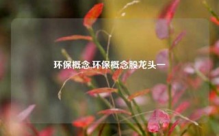 环保概念,环保概念股龙头一觿