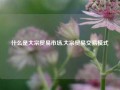 什么是大宗贸易市场,大宗贸易交易模式