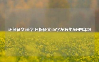 环保征文400字,环保征文400字左右奖2019四年级