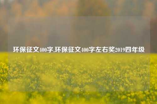 环保征文400字,环保征文400字左右奖2019四年级-第1张图片-北京达源环保科技有限公司